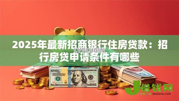 2025年最新招商银行住房贷款：招行房贷申请条件有哪些
