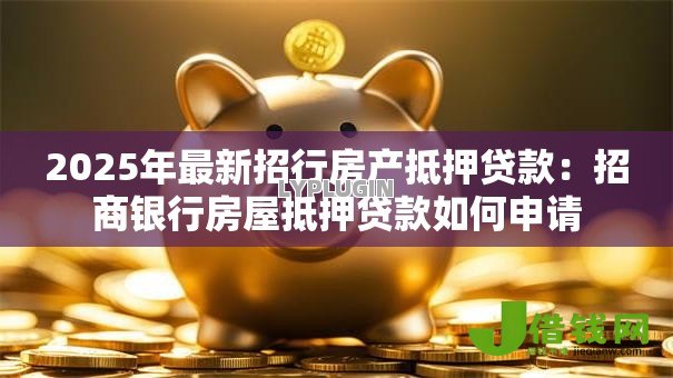 2025年最新招行房产抵押贷款：招商银行房屋抵押贷款如何申请