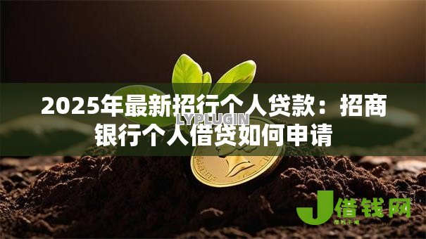 2025年最新招行个人贷款:招商银行个人借贷如何申请 2025年最新招行个人贷款:招商银行个人借贷如何申请