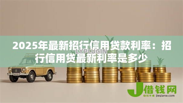 2025年最新招行信用贷款利率:招行信用贷最新利率是多少 2025年最新招行信用贷款利率:招行信用贷最新利率是多少