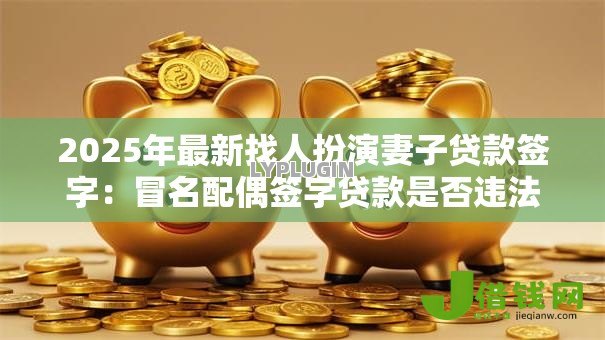 2025年最新找人扮演妻子贷款签字：冒名配偶签字贷款是否违法