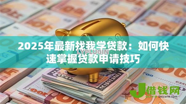 2025年最新找我学贷款：如何快速掌握贷款申请技巧