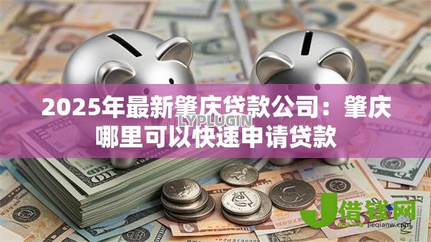 2025年最新肇庆贷款公司:肇庆哪里可以快速申请贷款 2025年最新肇庆贷款公司:肇庆哪里可以快速申请贷款