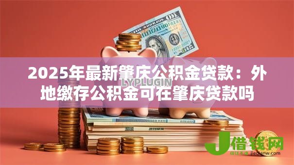 2025年最新肇庆公积金贷款：外地缴存公积金可在肇庆贷款吗