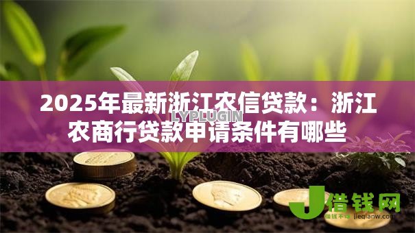 2025年最新浙江农信贷款:浙江农商行贷款申请条件有哪些 2025年最新浙江农信贷款:浙江农商行贷款申请条件有哪些