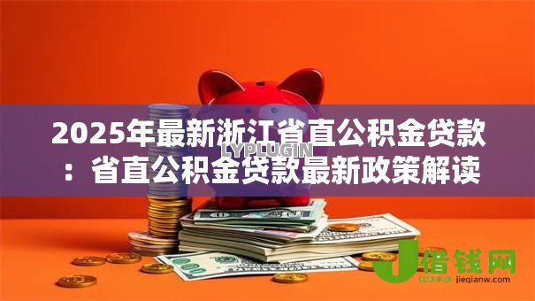 2025年最新浙江省直公积金贷款：省直公积金贷款最新政策解读