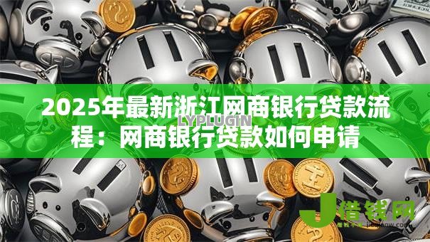 2025年最新浙江网商银行贷款流程：网商银行贷款如何申请