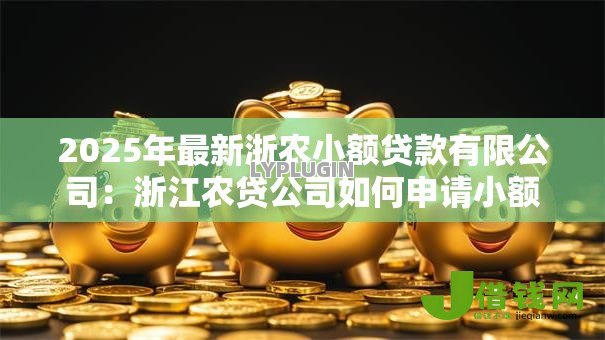 2025年最新浙农小额贷款有限公司:浙江农贷公司如何申请小额借款 2025年最新浙农小额贷款有限公司:浙江农贷公司如何申请小额借款