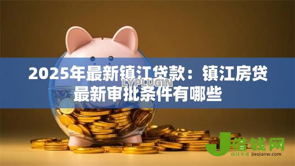 2025年最新镇江贷款：镇江房贷最新审批条件有哪些