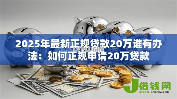 2025年最新正规贷款20万谁有办法：如何正规申请20万贷款