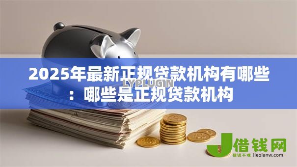 2025年最新正规贷款机构有哪些：哪些是正规贷款机构