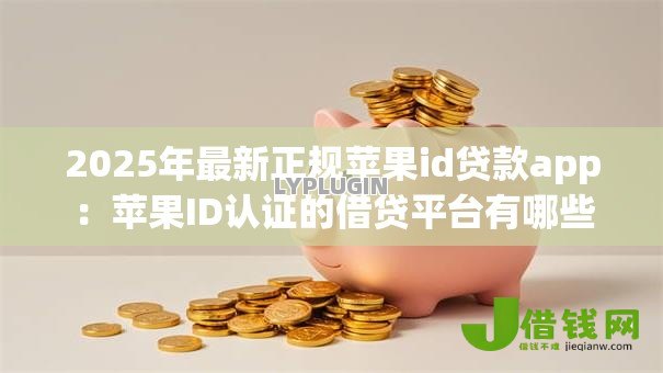 2025年最新正规苹果id贷款app：苹果ID认证的借贷平台有哪些