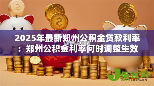 2025年最新郑州公积金贷款利率:郑州公积金利率何时调整生效 2025年最新郑州公积金贷款利率:郑州公积金利率何时调整生效