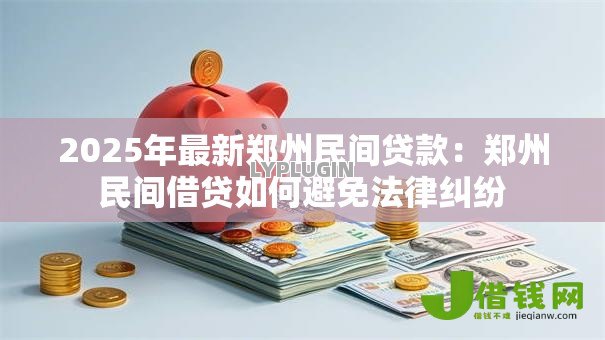 2025年最新郑州民间贷款:郑州民间借贷如何避免法律纠纷 2025年最新郑州民间贷款:郑州民间借贷如何避免法律纠纷