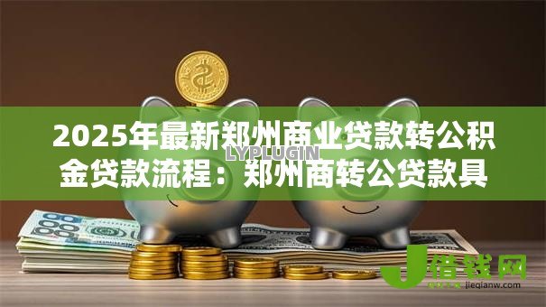 2025年最新郑州商业贷款转公积金贷款流程:郑州商转公贷款具体如何办理 2025年最新郑州商业贷款转公积金贷款流程:郑州商转公贷款具体如何办理