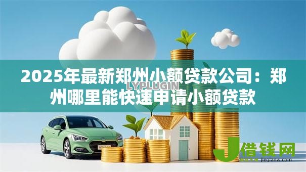 2025年最新郑州小额贷款公司:郑州哪里能快速申请小额贷款 2025年最新郑州小额贷款公司:郑州哪里能快速申请小额贷款
