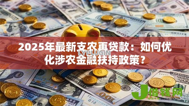 2025年最新支农再贷款:如何优化涉农金融扶持政策? 2025年最新支农再贷款:如何优化涉农金融扶持政策?