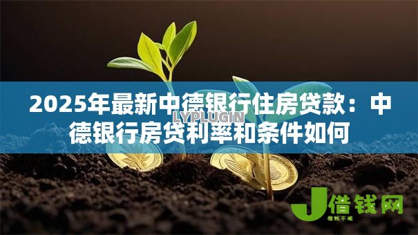 2025年最新中德银行住房贷款：中德银行房贷利率和条件如何