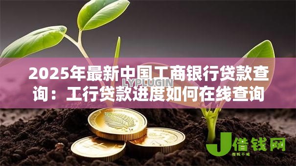 2025年最新中国工商银行贷款查询：工行贷款进度如何在线查询