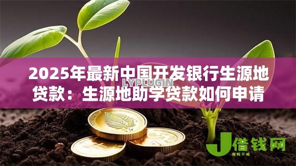 2025年最新中国开发银行生源地贷款:生源地助学贷款如何申请 2025年最新中国开发银行生源地贷款:生源地助学贷款如何申请