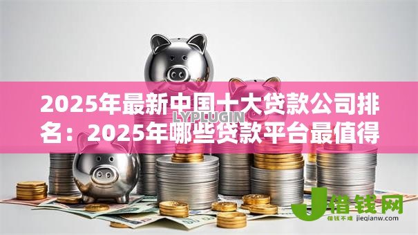 2025年最新中国十大贷款公司排名：2025年哪些贷款平台最值得信赖