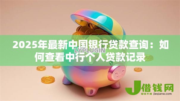 2025年最新中国银行贷款查询：如何查看中行个人贷款记录