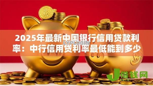 2025年最新中国银行信用贷款利率：中行信用贷利率最低能到多少