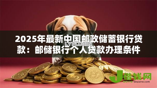 2025年最新中国邮政储蓄银行贷款：邮储银行个人贷款办理条件是什么