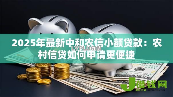 2025年最新中和农信小额贷款:农村信贷如何申请更便捷 2025年最新中和农信小额贷款:农村信贷如何申请更便捷