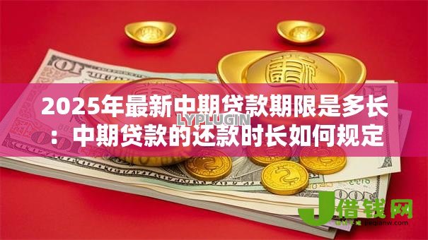 2025年最新中期贷款期限是多长:中期贷款的还款时长如何规定 2025年最新中期贷款期限是多长:中期贷款的还款时长如何规定