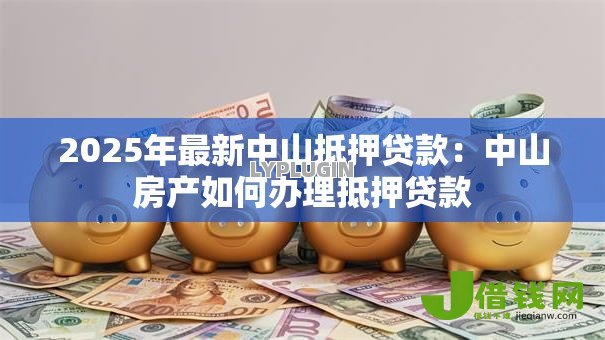 2025年最新中山抵押贷款：中山房产如何办理抵押贷款