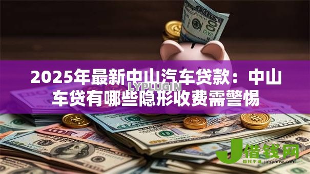 2025年最新中山汽车贷款：中山车贷有哪些隐形收费需警惕