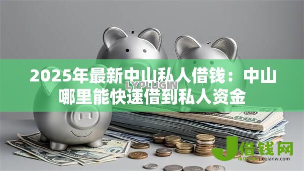 2025年最新中山私人借钱:中山哪里能快速借到私人资金 2025年最新中山私人借钱:中山哪里能快速借到私人资金