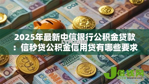 2025年最新中信银行公积金贷款：信秒贷公积金信用贷有哪些要求