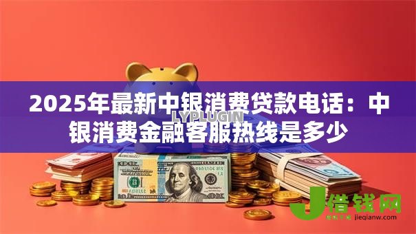 2025年最新中银消费贷款电话：中银消费金融客服热线是多少