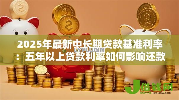2025年最新中长期贷款基准利率:五年以上贷款利率如何影响还款压力 2025年最新中长期贷款基准利率:五年以上贷款利率如何影响还款压力