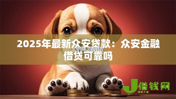 2025年最新众安贷款:众安金融借贷可靠吗 2025年最新众安贷款:众安金融借贷可靠吗