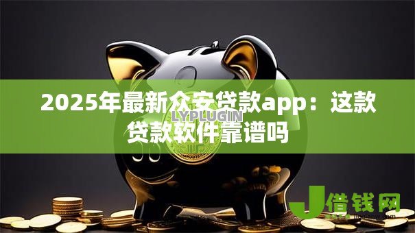 2025年最新众安贷款app:这款贷款软件靠谱吗 2025年最新众安贷款app:这款贷款软件靠谱吗