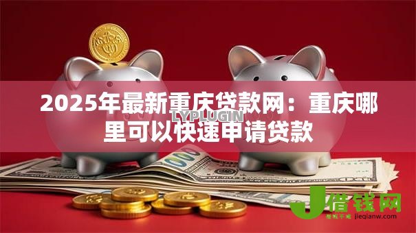 2025年最新重庆贷款网:重庆哪里可以快速申请贷款 2025年最新重庆贷款网:重庆哪里可以快速申请贷款