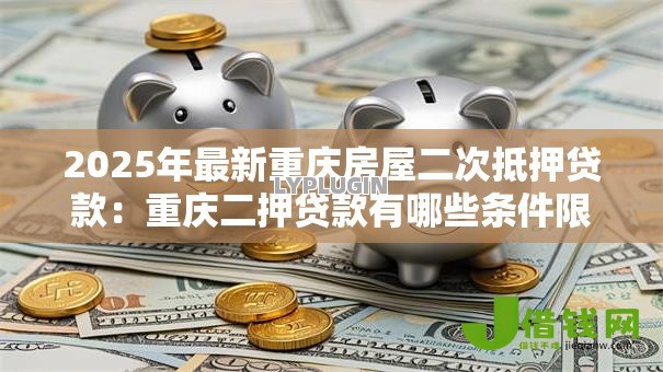 2025年最新重庆房屋二次抵押贷款：重庆二押贷款有哪些条件限制