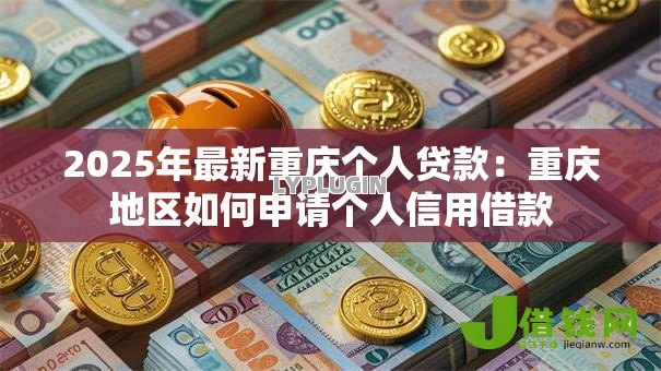 2025年最新重庆个人贷款:重庆地区如何申请个人信用借款 2025年最新重庆个人贷款:重庆地区如何申请个人信用借款