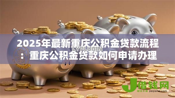 2025年最新重庆公积金贷款流程：重庆公积金贷款如何申请办理
