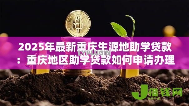 2025年最新重庆生源地助学贷款:重庆地区助学贷款如何申请办理 2025年最新重庆生源地助学贷款:重庆地区助学贷款如何申请办理