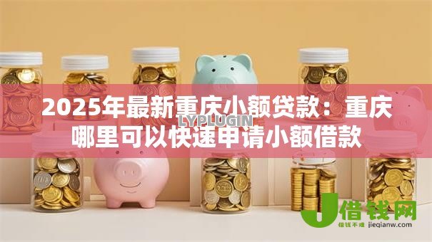 2025年最新重庆小额贷款：重庆哪里可以快速申请小额借款