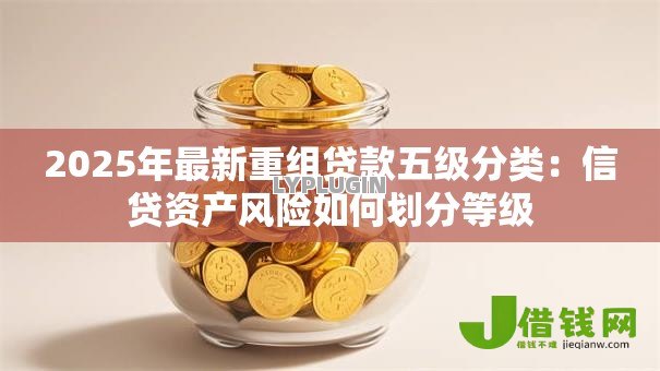 2025年最新重组贷款五级分类：信贷资产风险如何划分等级
