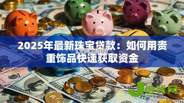2025年最新珠宝贷款:如何用贵重饰品快速获取资金 2025年最新珠宝贷款:如何用贵重饰品快速获取资金