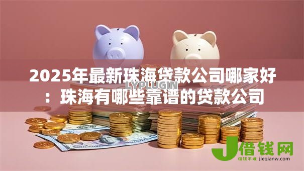 2025年最新珠海贷款公司哪家好：珠海有哪些靠谱的贷款公司