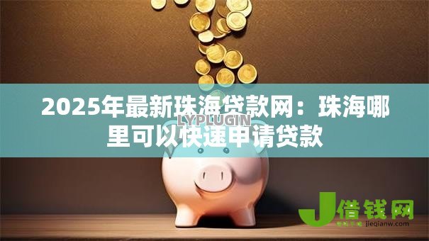 2025年最新珠海贷款网:珠海哪里可以快速申请贷款 2025年最新珠海贷款网:珠海哪里可以快速申请贷款
