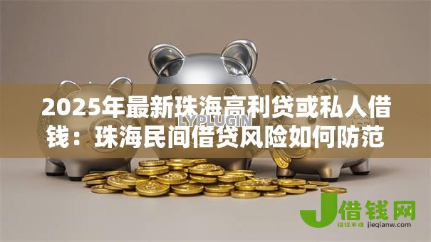 2025年最新珠海高利贷或私人借钱:珠海民间借贷风险如何防范 2025年最新珠海高利贷或私人借钱:珠海民间借贷风险如何防范