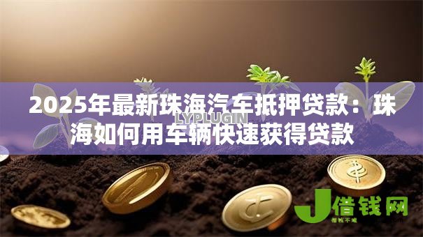 2025年最新珠海汽车抵押贷款:珠海如何用车辆快速获得贷款 2025年最新珠海汽车抵押贷款:珠海如何用车辆快速获得贷款